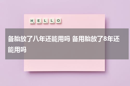 备胎放了八年还能用吗 备用胎放了8年还能用吗