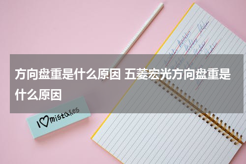 方向盘重是什么原因 五菱宏光方向盘重是什么原因
