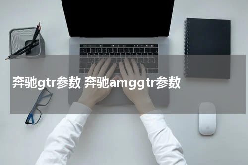 奔驰gtr参数 奔驰amggtr参数