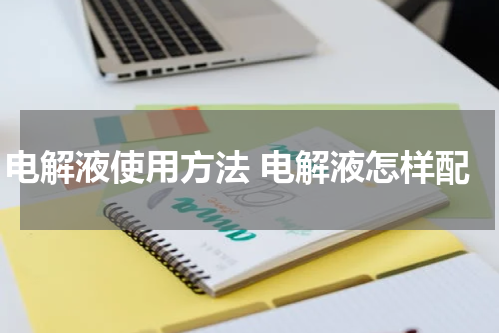 电解液使用方法 电解液怎样配