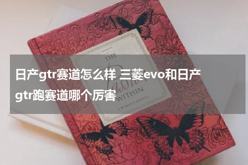 日产gtr赛道怎么样 三菱evo和日产gtr跑赛道哪个厉害