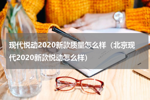 现代悦动2020新款质量怎么样（北京现代2020新款悦动怎么样）