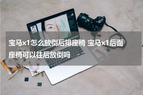 宝马x1怎么放倒后排座椅 宝马x1后面座椅可以往后放倒吗