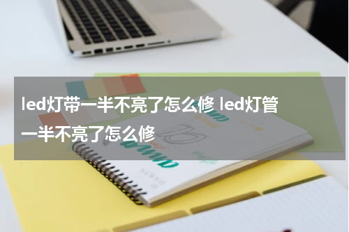 led灯带一半不亮了怎么修 led灯管一半不亮了怎么修