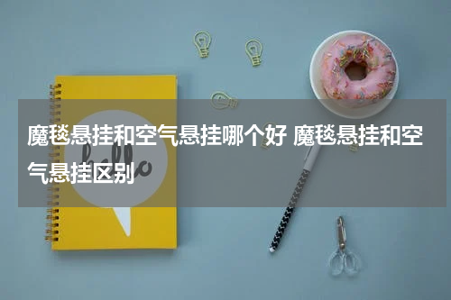 魔毯悬挂和空气悬挂哪个好 魔毯悬挂和空气悬挂区别