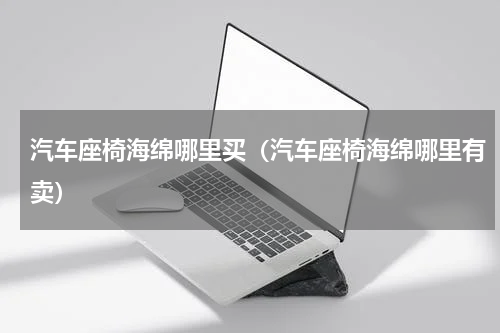 汽车座椅海绵哪里买（汽车座椅海绵哪里有卖）