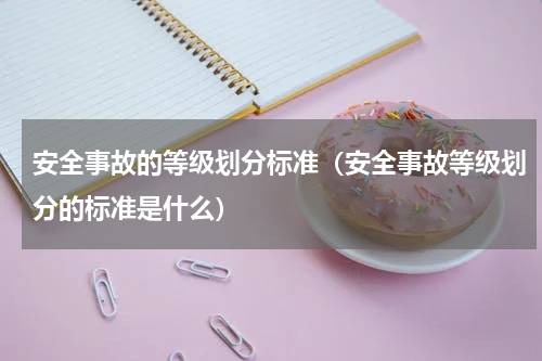安全事故的等级划分标准（安全事故等级划分的标准是什么）