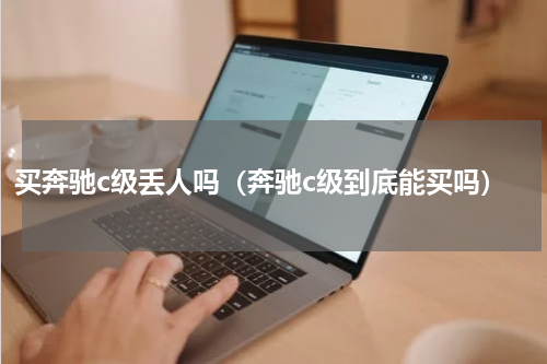 买奔驰c级丢人吗（奔驰c级到底能买吗）