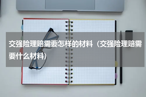 交强险理赔需要怎样的材料（交强险理赔需要什么材料）