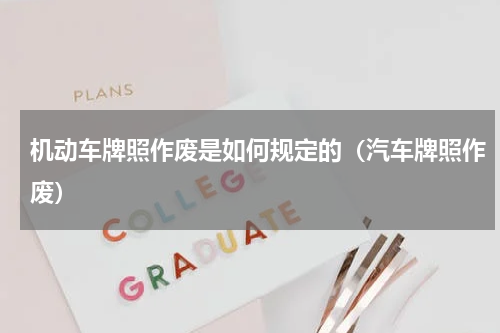 机动车牌照作废是如何规定的（汽车牌照作废）