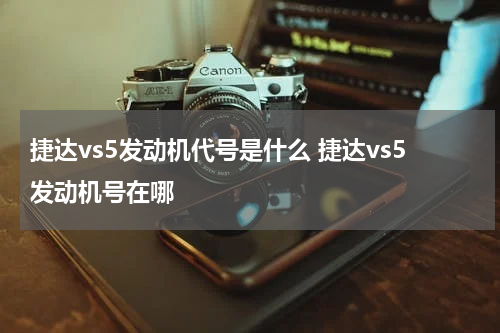 捷达vs5发动机代号是什么 捷达vs5发动机号在哪