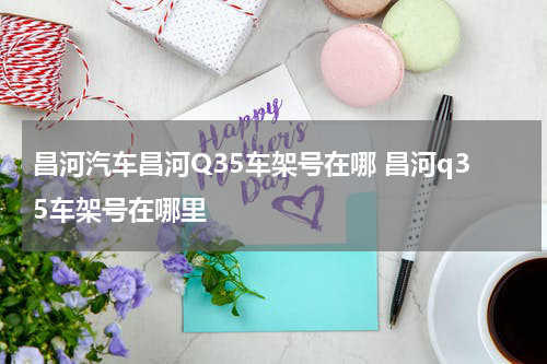 昌河汽车昌河Q35车架号在哪 昌河q35车架号在哪里