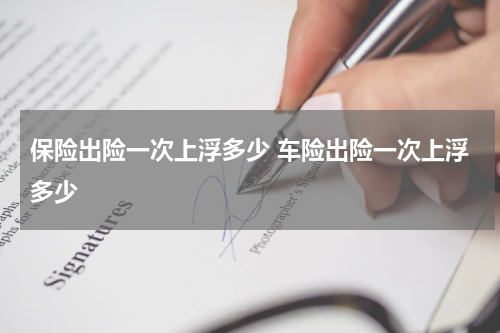 保险出险一次上浮多少 车险出险一次上浮多少