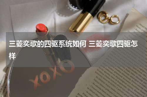 三菱奕歌的四驱系统如何 三菱奕歌四驱怎样