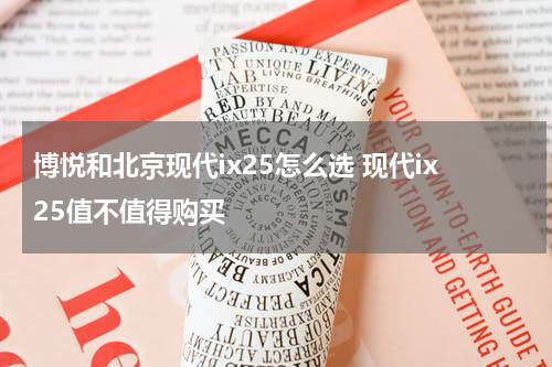 博悦和北京现代ix25怎么选 现代ix25值不值得购买