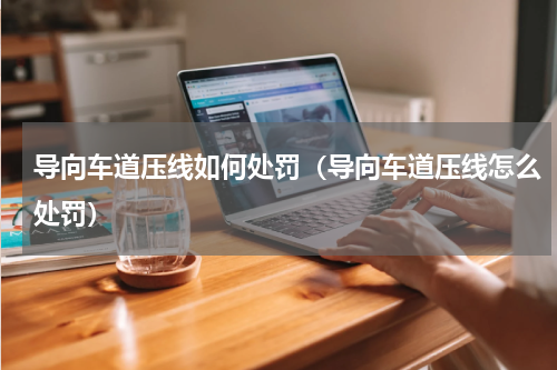 导向车道压线如何处罚（导向车道压线怎么处罚）