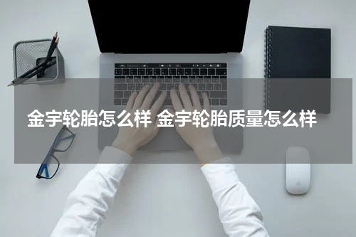 金宇轮胎怎么样 金宇轮胎质量怎么样