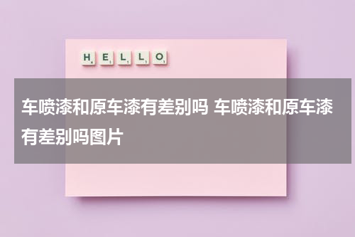 车喷漆和原车漆有差别吗 车喷漆和原车漆有差别吗图片