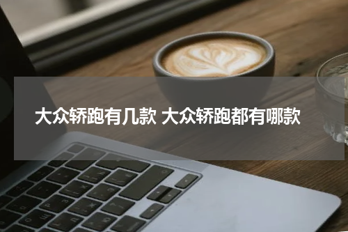 大众轿跑有几款 大众轿跑都有哪款