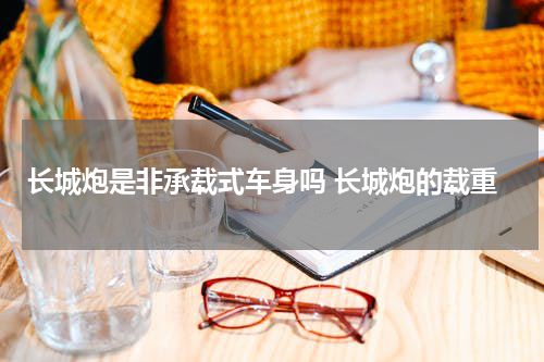 长城炮是非承载式车身吗 长城炮的载重