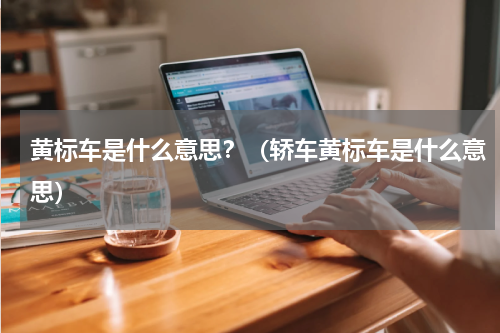 黄标车是什么意思？（轿车黄标车是什么意思）