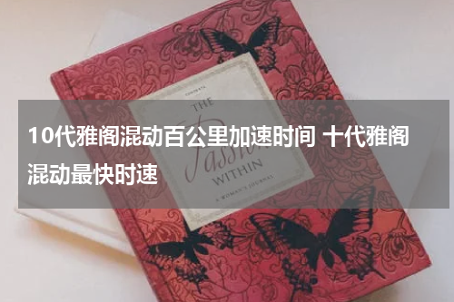 10代雅阁混动百公里加速时间 十代雅阁混动最快时速