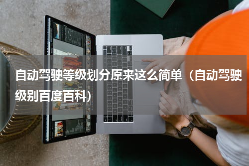 自动驾驶等级划分原来这么简单（自动驾驶级别百度百科）