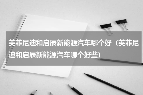 英菲尼迪和启辰新能源汽车哪个好（英菲尼迪和启辰新能源汽车哪个好些）