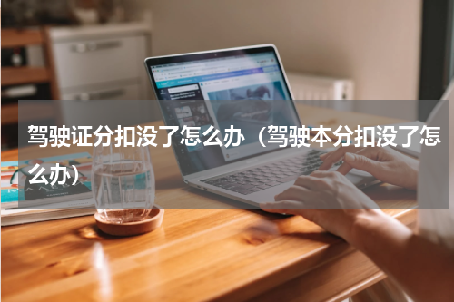 驾驶证分扣没了怎么办（驾驶本分扣没了怎么办）