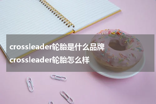 crossleader轮胎是什么品牌 crossleader轮胎怎么样