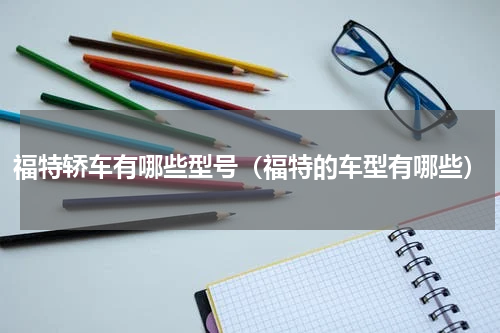 福特轿车有哪些型号（福特的车型有哪些）