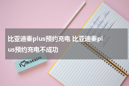 比亚迪秦plus预约充电 比亚迪秦plus预约充电不成功
