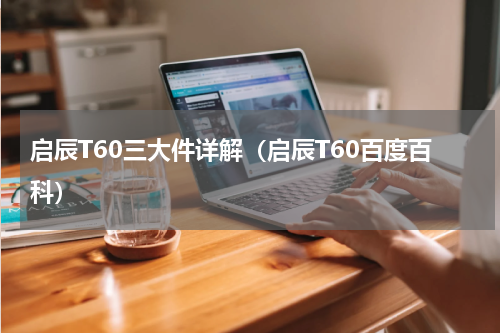 启辰T60三大件详解（启辰T60百度百科）