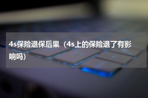 4s保险退保后果（4s上的保险退了有影响吗）