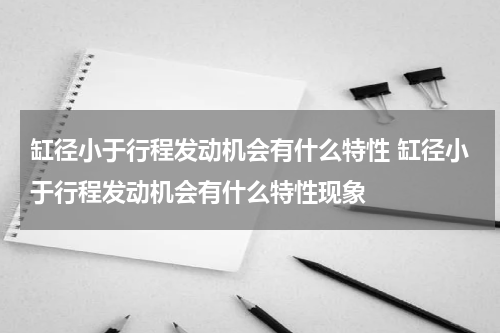 缸径小于行程发动机会有什么特性 缸径小于行程发动机会有什么特性现象