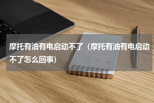 摩托有油有电启动不了（摩托有油有电启动不了怎么回事）