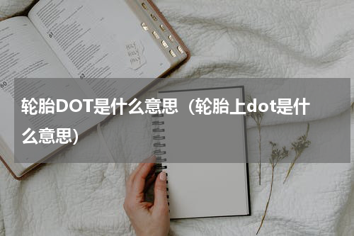 轮胎DOT是什么意思（轮胎上dot是什么意思）