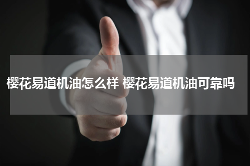 樱花易道机油怎么样 樱花易道机油可靠吗