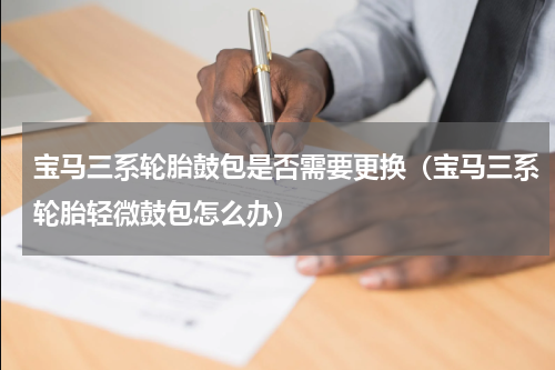 宝马三系轮胎鼓包是否需要更换（宝马三系轮胎轻微鼓包怎么办）