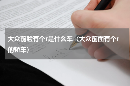 大众前脸有个r是什么车（大众前面有个r的轿车）