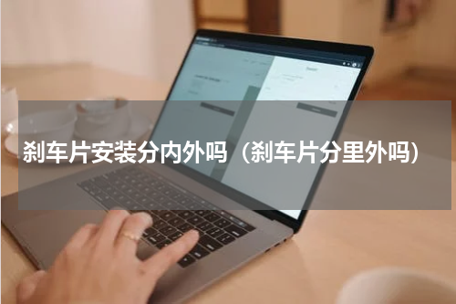 刹车片安装分内外吗（刹车片分里外吗）