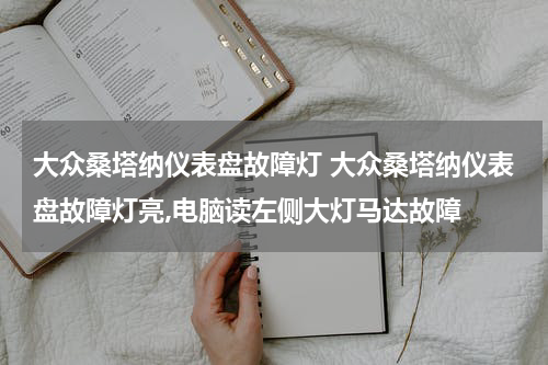 大众桑塔纳仪表盘故障灯 大众桑塔纳仪表盘故障灯亮,电脑读左侧大灯马达故障
