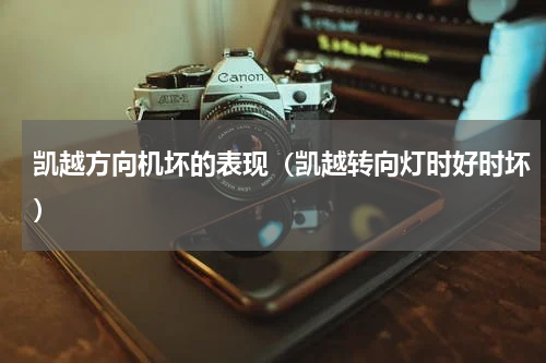 凯越方向机坏的表现（凯越转向灯时好时坏）