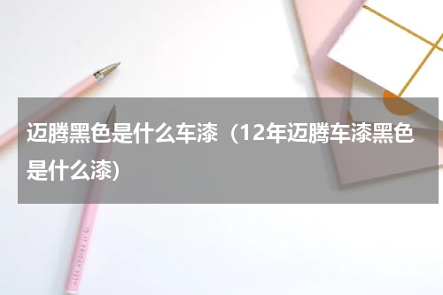 迈腾黑色是什么车漆（12年迈腾车漆黑色是什么漆）