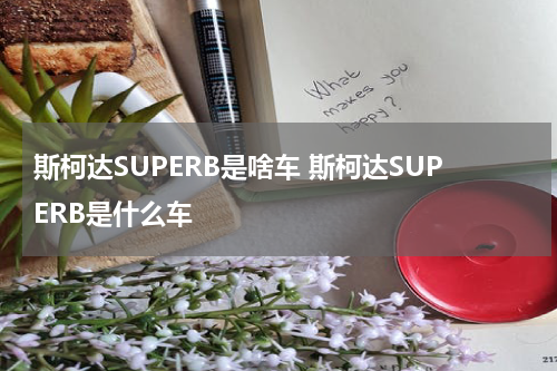 斯柯达SUPERB是啥车 斯柯达SUPERB是什么车