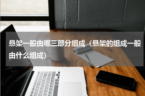 悬架一般由哪三部分组成（悬架的组成一般由什么组成）