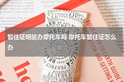 暂住证明能办摩托车吗 摩托车暂住证怎么办