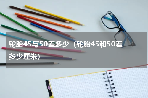 轮胎45与50差多少（轮胎45和50差多少厘米）