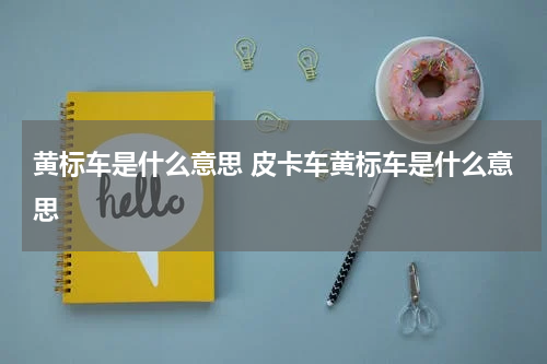 黄标车是什么意思 皮卡车黄标车是什么意思