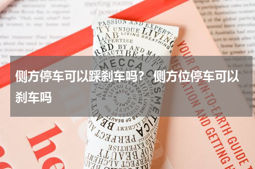 侧方停车可以踩刹车吗？ 侧方位停车可以刹车吗